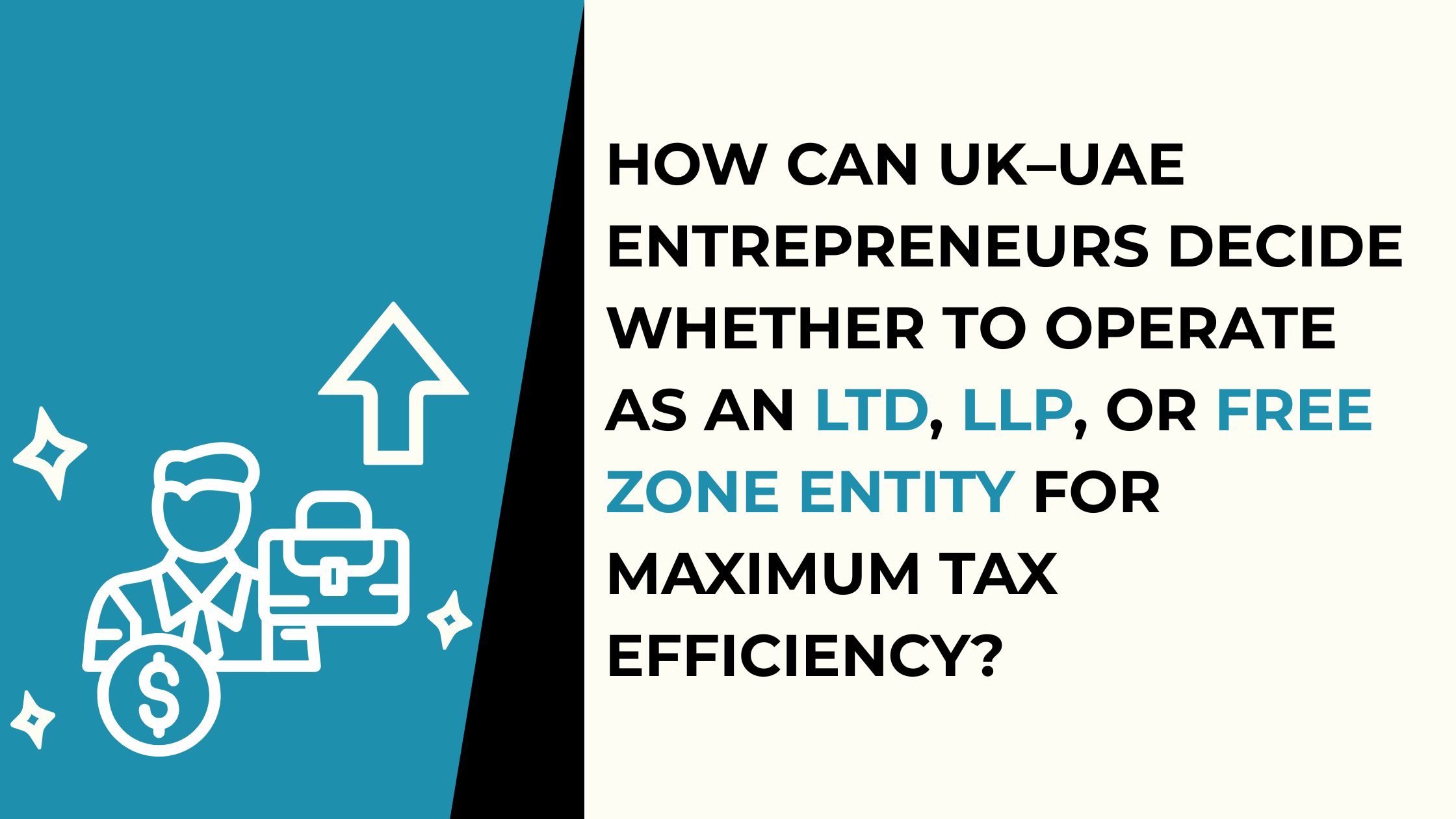 How Can UK–UAE Entrepreneurs Decide Whether to Operate as an LTD, LLP, or Free Zone Entity for Maximum Tax Efficiency?